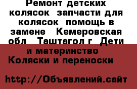 Ремонт детских колясок, запчасти для колясок, помощь в замене - Кемеровская обл., Таштагол г. Дети и материнство » Коляски и переноски   